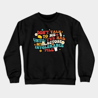 Don't Talk To Μe Until I've Had My Lactose Intolerance Pill Crewneck Sweatshirt